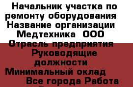 Начальник участка по ремонту оборудования › Название организации ­ Медтехника, ООО › Отрасль предприятия ­ Руководящие должности › Минимальный оклад ­ 35 000 - Все города Работа » Вакансии   